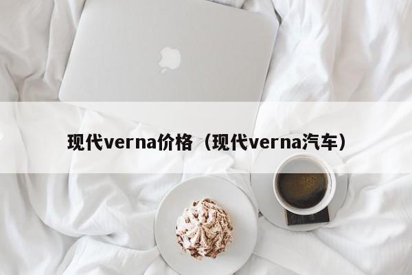 现代verna价格（现代verna汽车）