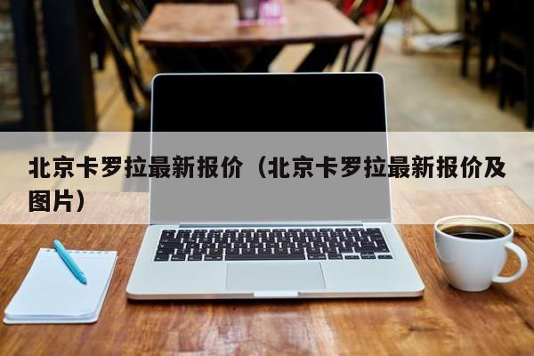 北京卡罗拉最新报价（北京卡罗拉最新报价及图片）