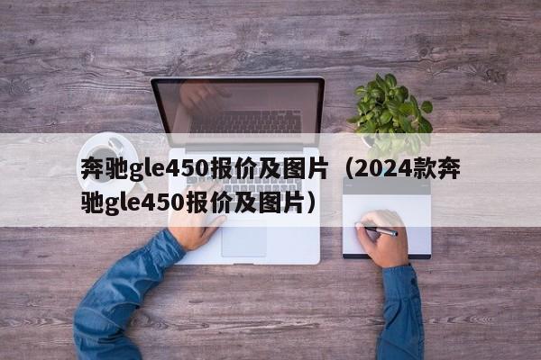 奔驰gle450报价及图片（2024款奔驰gle450报价及图片）