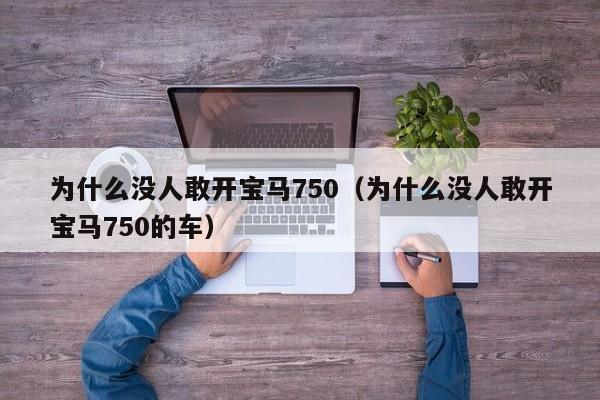 为什么没人敢开宝马750（为什么没人敢开宝马750的车）