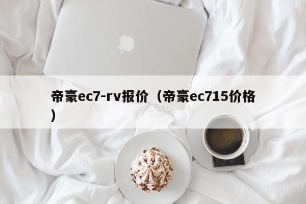 帝豪ec7-rv报价（帝豪ec715价格）