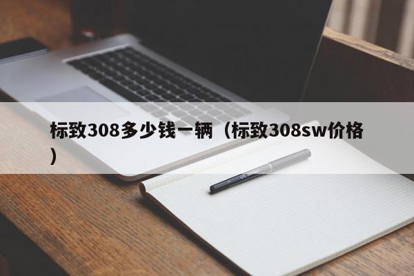 标致308多少钱一辆（标致308sw价格）