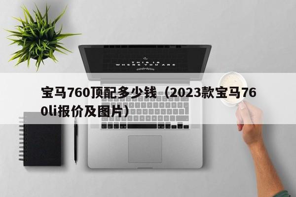 宝马760顶配多少钱（2023款宝马760li报价及图片）