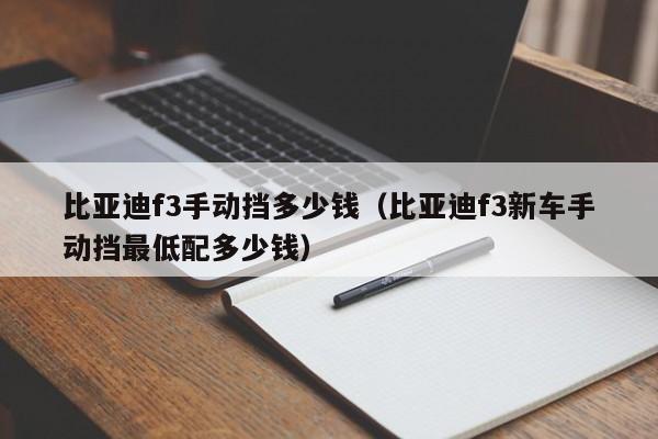 比亚迪f3手动挡多少钱（比亚迪f3新车手动挡最低配多少钱）