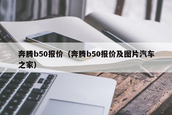 奔腾b50报价（奔腾b50报价及图片汽车之家）