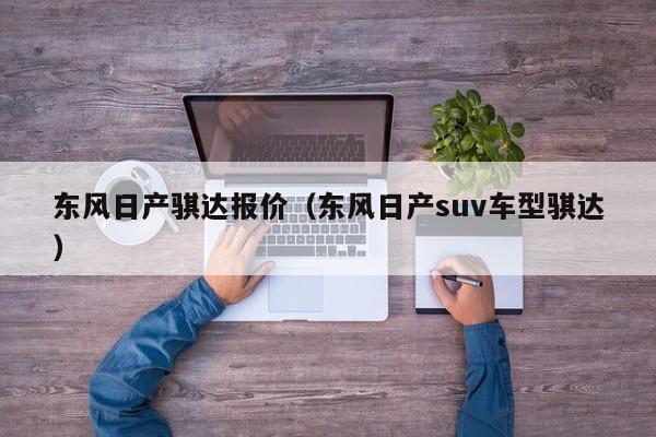 东风日产骐达报价（东风日产suv车型骐达）