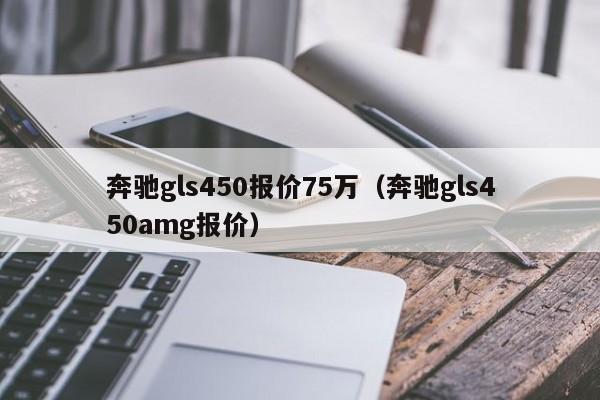 奔驰gls450报价75万（奔驰gls450amg报价）