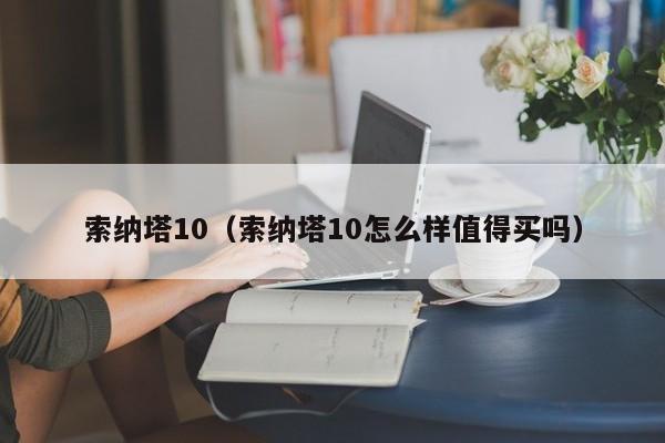 索纳塔10（索纳塔10怎么样值得买吗）