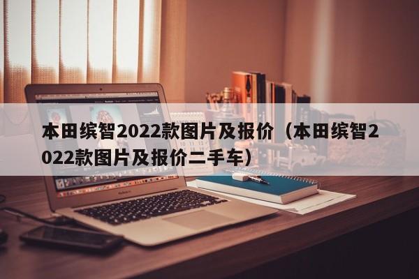 本田缤智2022款图片及报价（本田缤智2022款图片及报价二手车）