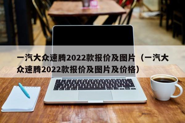 一汽大众速腾2022款报价及图片（一汽大众速腾2022款报价及图片及价格）