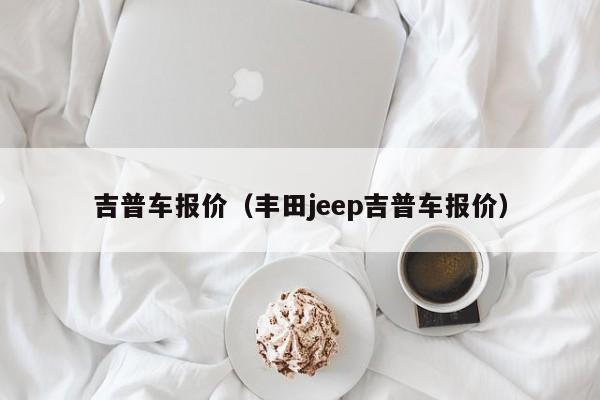 吉普车报价（丰田jeep吉普车报价）