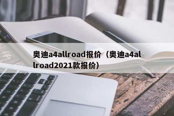 奥迪a4allroad报价（奥迪a4allroad2021款报价）