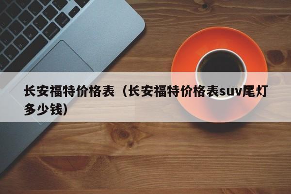 长安福特价格表（长安福特价格表suv尾灯多少钱）