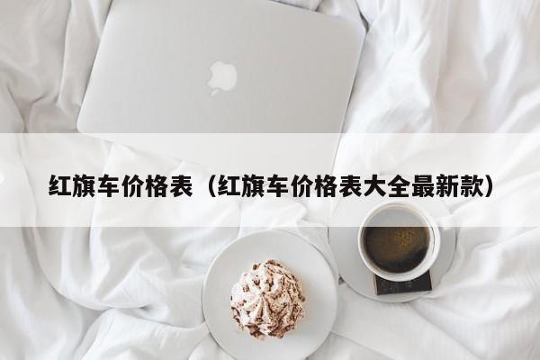 红旗车价格表（红旗车价格表大全最新款）